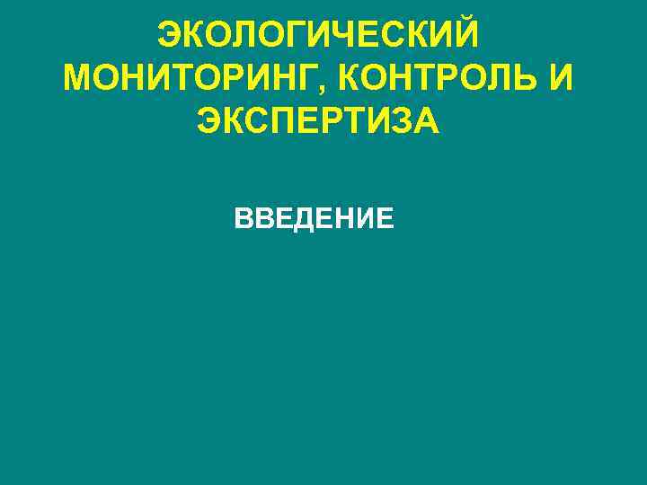 ЭКОЛОГИЧЕСКИЙ МОНИТОРИНГ, КОНТРОЛЬ И ЭКСПЕРТИЗА ВВЕДЕНИЕ 