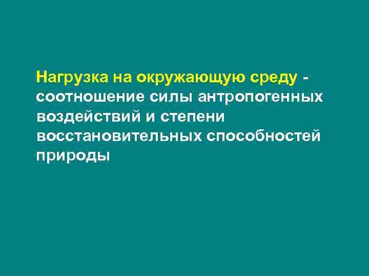 Нагрузка на окружающую среду соотношение силы антропогенных воздействий и степени восстановительных способностей природы 