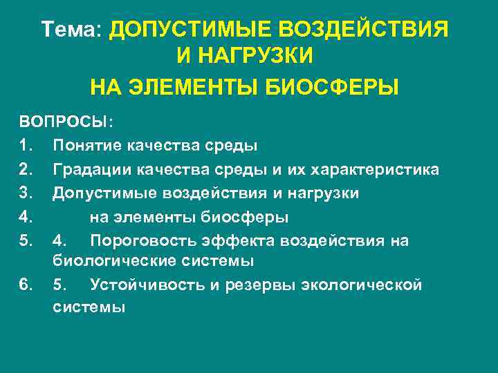 Тема: ДОПУСТИМЫЕ ВОЗДЕЙСТВИЯ И НАГРУЗКИ НА ЭЛЕМЕНТЫ БИОСФЕРЫ ВОПРОСЫ: 1. Понятие качества среды 2.