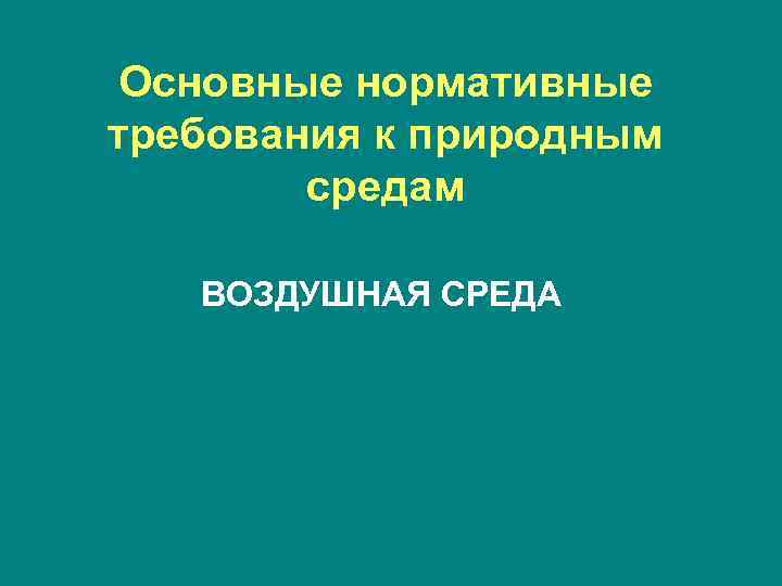 Основные нормативные требования к природным средам ВОЗДУШНАЯ СРЕДА 