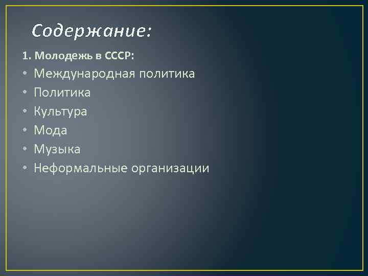 Содержание: 1. Молодежь в СССР: • • • Международная политика Политика Культура Мода Музыка