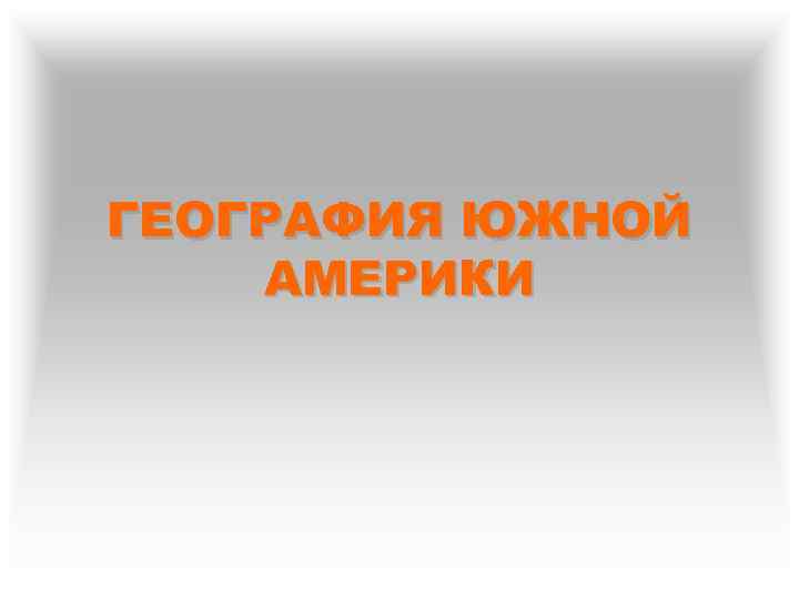 ГЕОГРАФИЯ ЮЖНОЙ АМЕРИКИ 