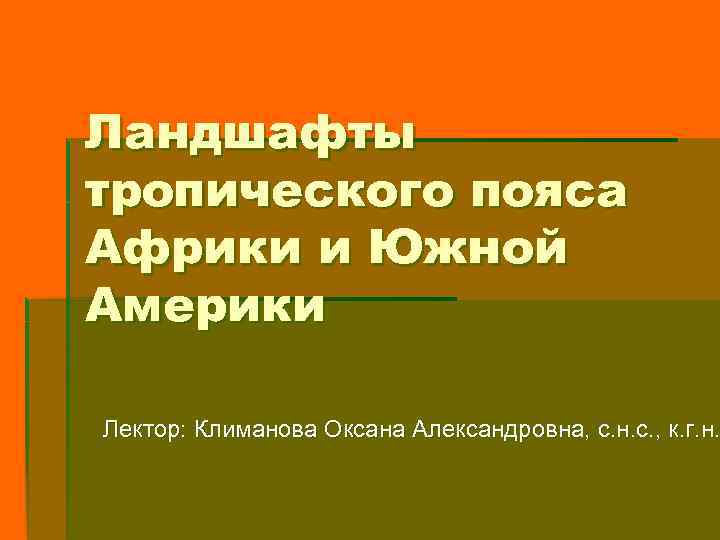 Ландшафты тропического пояса Африки и Южной Америки Лектор: Климанова Оксана Александровна, с. н. с.