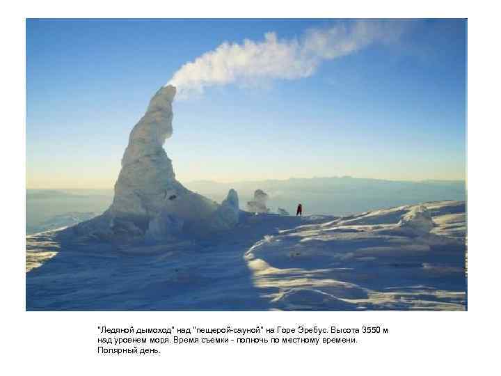 "Ледяной дымоход" над "пещерой-сауной" на Горе Эребус. Высота 3550 м над уровнем моря. Время