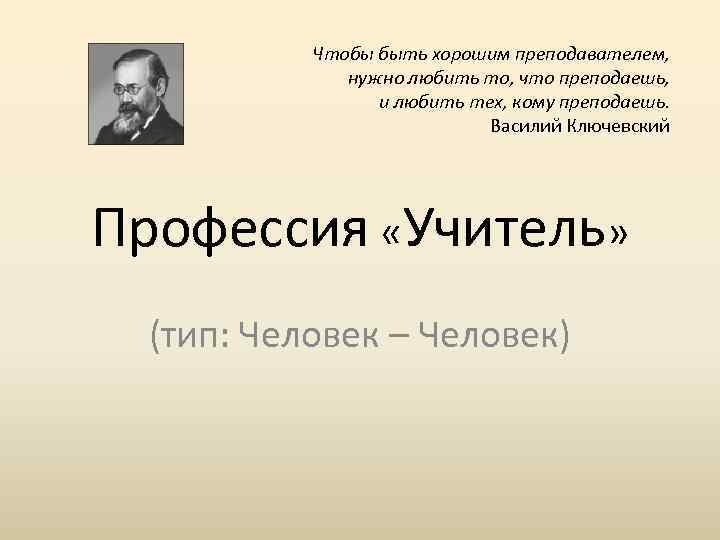 Чтобы быть хорошим преподавателем, нужно любить то, что преподаешь, и любить тех, кому преподаешь.