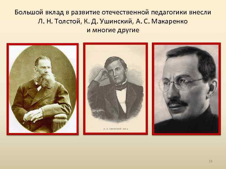 Большой вклад в развитие отечественной педагогики внесли Л. Н. Толстой, К. Д. Ушинский, А.