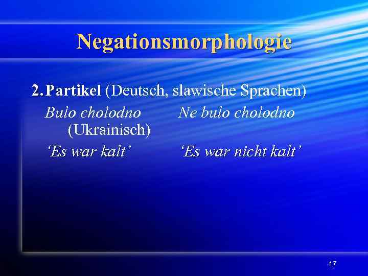 Negationsmorphologie 2. Partikel (Deutsch, slawische Sprachen) 2. Bulo cholodno Ne bulo cholodno (Ukrainisch) ‘Es
