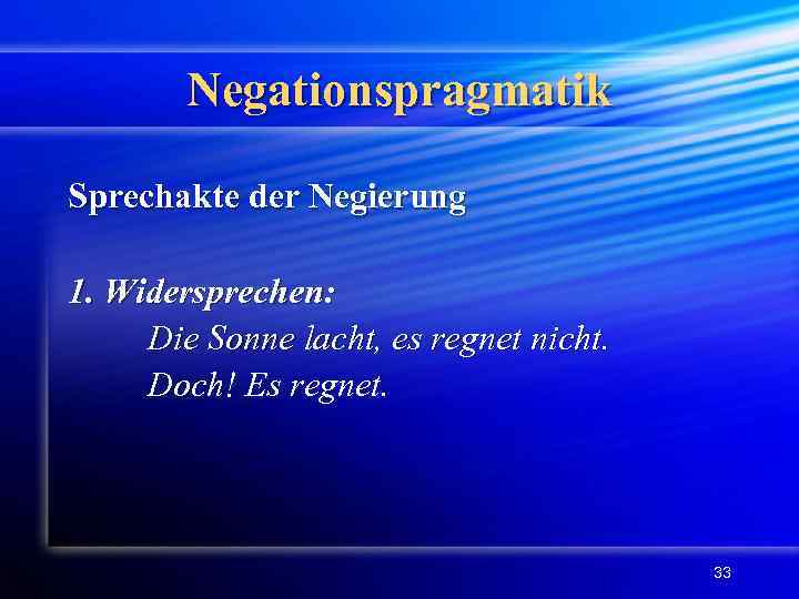 Negationspragmatik Sprechakte der Negierung 1. Widersprechen: Die Sonne lacht, es regnet nicht. Doch! Es