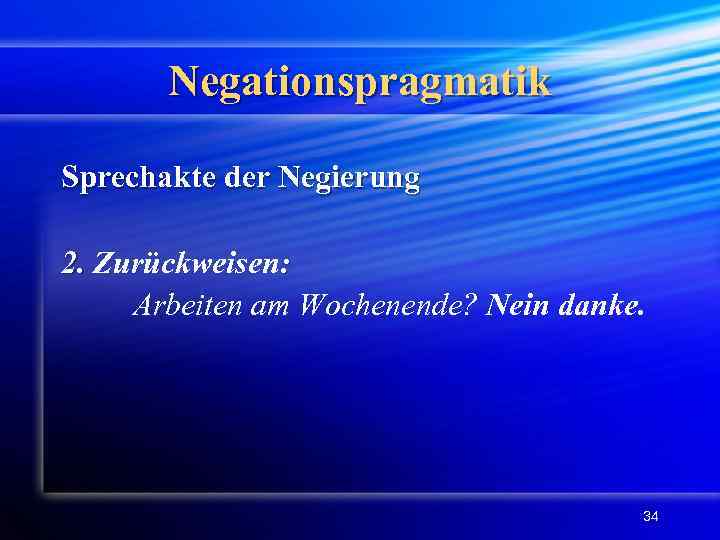 Negationspragmatik Sprechakte der Negierung 2. Zurückweisen: Arbeiten am Wochenende? Nein danke. 34 
