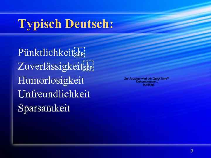 Typisch Deutsch: Pünktlichkeit  Zuverlässigkeit  Humorlosigkeit Unfreundlichkeit Sparsamkeit 5 