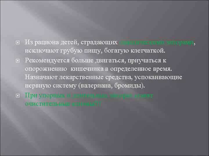  Из рациона детей, страдающих спастическими запорами, исключают грубую пищу, богатую клетчаткой. Рекомендуется больше