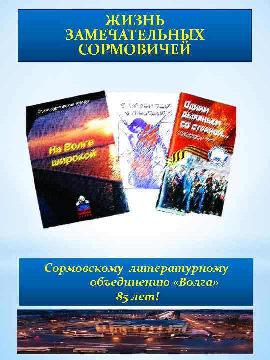 ЖИЗНЬ ЗАМЕЧАТЕЛЬНЫХ СОРМОВИЧЕЙ Сормовскому литературному объединению «Волга» 85 лет! 