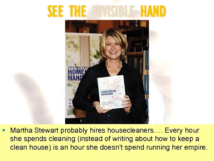SEE THE INVISIBLE HAND § Martha Stewart probably hires housecleaners…. Every hour she spends