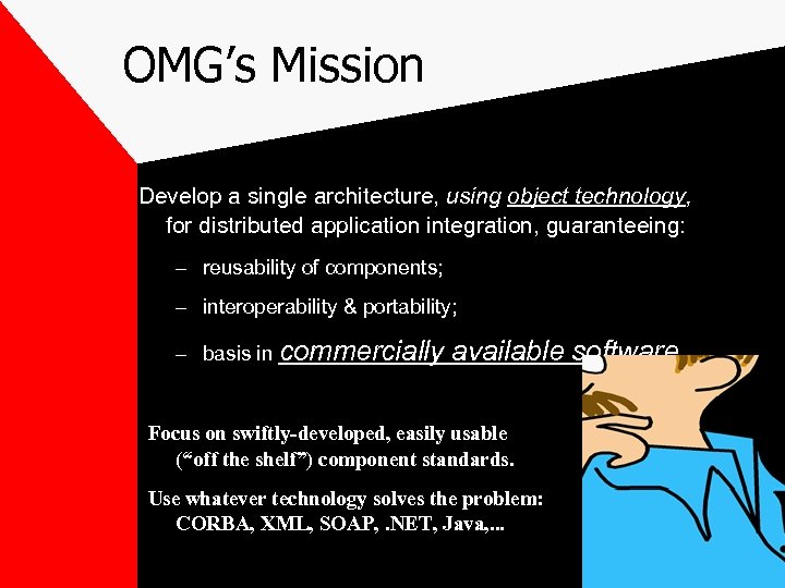 OMG’s Mission Develop a single architecture, using object technology, for distributed application integration, guaranteeing: