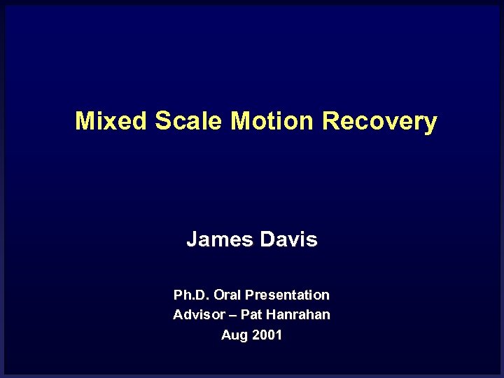 Mixed Scale Motion Recovery James Davis Ph. D. Oral Presentation Advisor – Pat Hanrahan