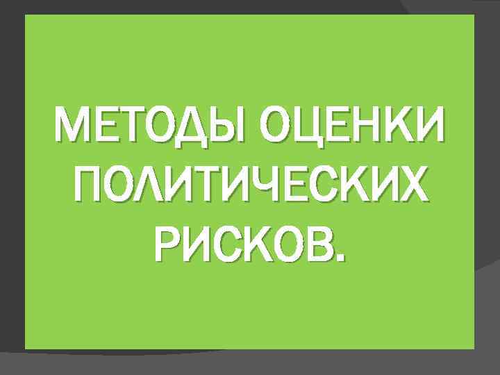 МЕТОДЫ ОЦЕНКИ ПОЛИТИЧЕСКИХ РИСКОВ. 