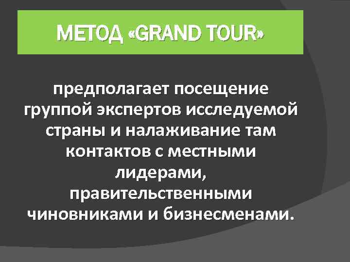 МЕТОД «GRAND TOUR» предполагает посещение группой экспертов исследуемой страны и налаживание там контактов с