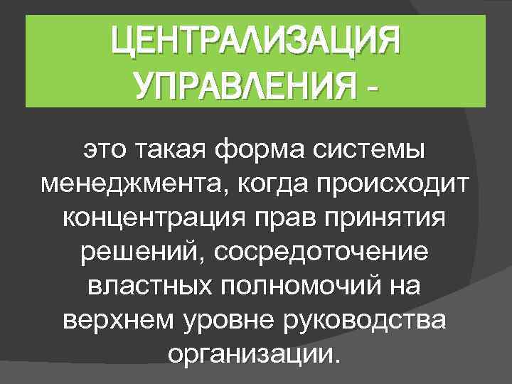 ЦЕНТРАЛИЗАЦИЯ УПРАВЛЕНИЯ это такая форма системы менеджмента, когда происходит концентрация прав принятия решений, сосредоточение