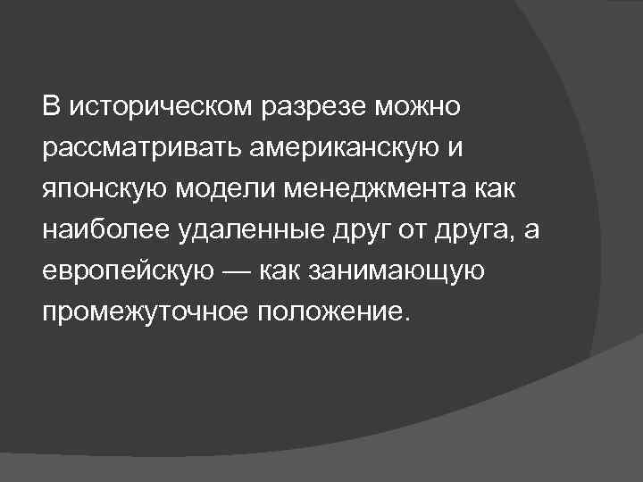В историческом разрезе можно рассматривать американскую и японскую модели менеджмента как наиболее удаленные друг