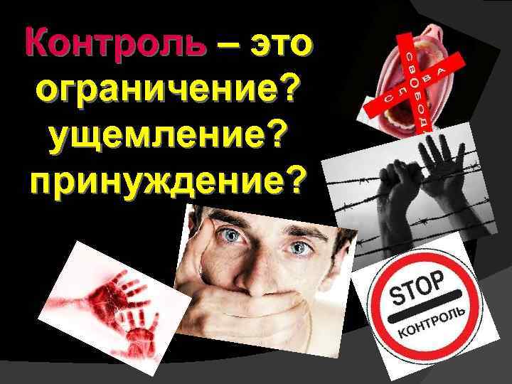 Контроль – это ограничение? ущемление? принуждение? 