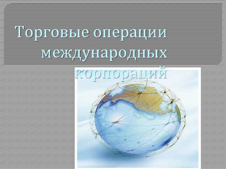 Международные операции. Международные торговые операции. Коммерческие операции международных корпораций. Специальные торговые операции.