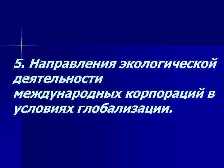 5. Направления экологической деятельности международных корпораций в условиях глобализации. 