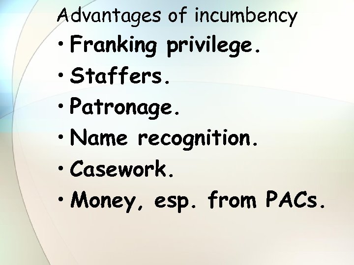 Advantages of incumbency • Franking privilege. • Staffers. • Patronage. • Name recognition. •
