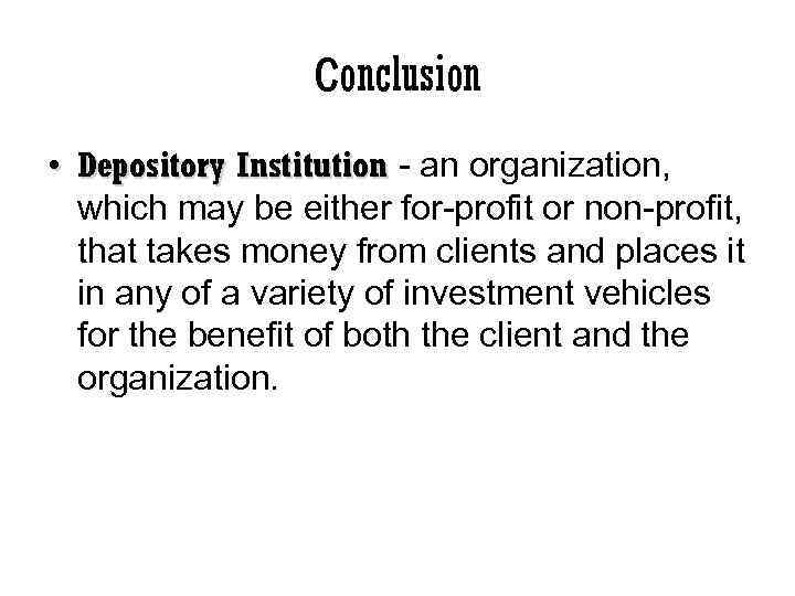 Сonclusion • Depository Institution - an organization, which may be either for-profit or non-profit,