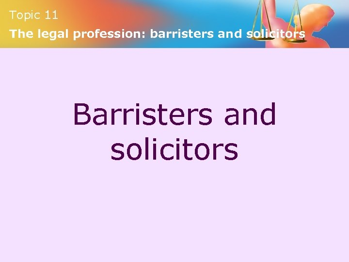 Topic 11 The legal profession: barristers and solicitors Barristers and solicitors 