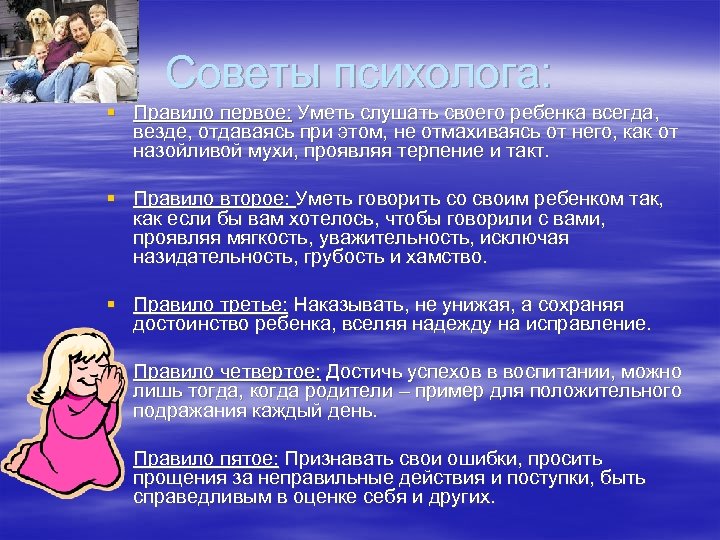 Советы психолога: § Правило первое: Уметь слушать своего ребенка всегда, везде, отдаваясь при этом,