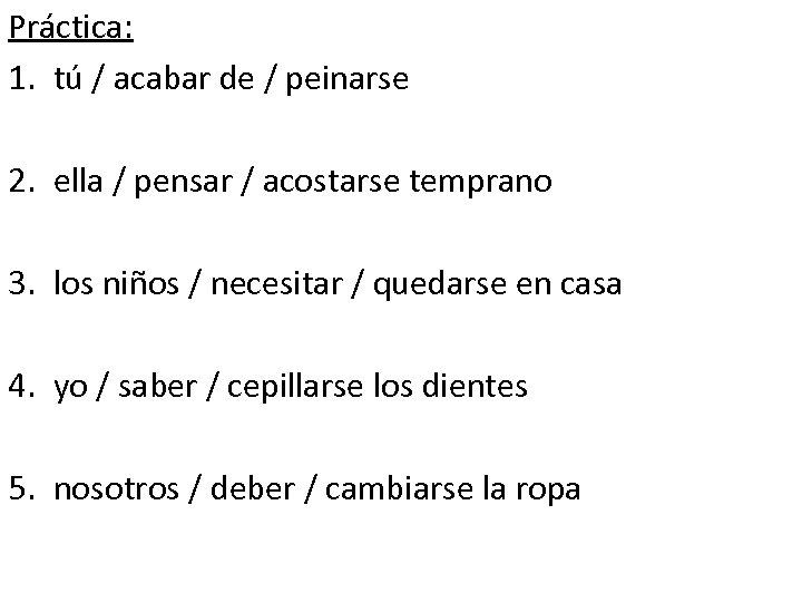 Práctica: 1. tú / acabar de / peinarse 2. ella / pensar / acostarse