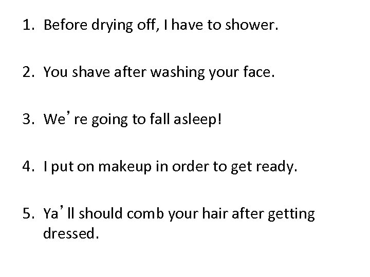 1. Before drying off, I have to shower. 2. You shave after washing your