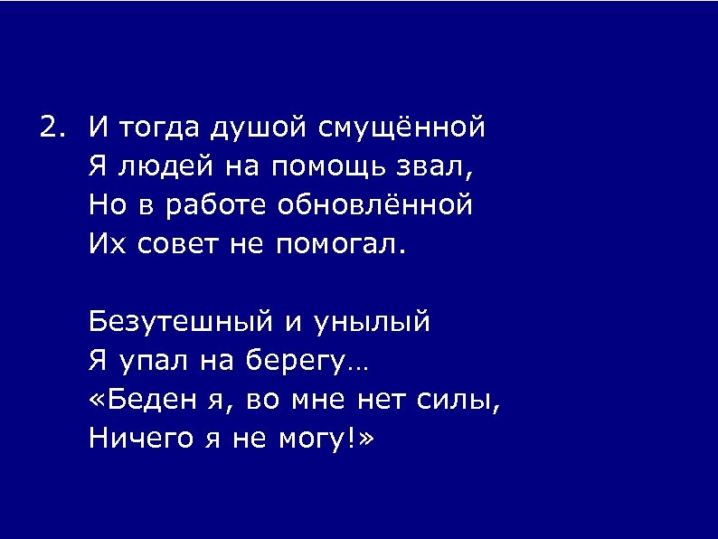 2. И тогда душой смущённой Я людей на помощь звал, Но в работе обновлённой