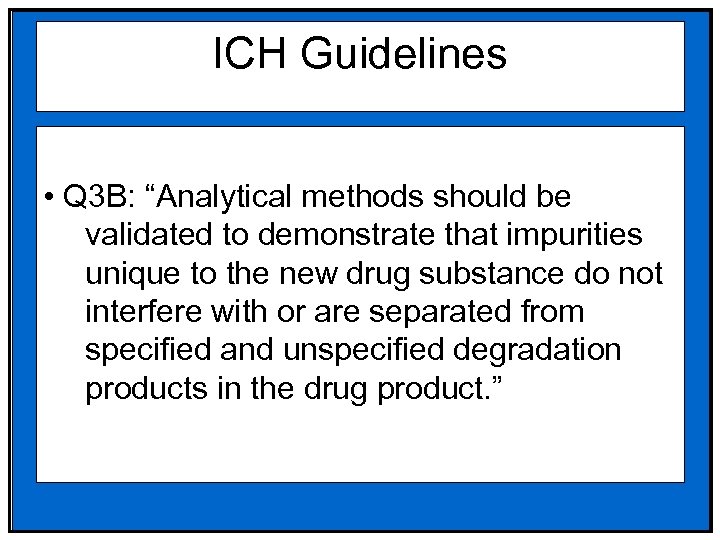 ICH Guidelines • Q 3 B: “Analytical methods should be validated to demonstrate that