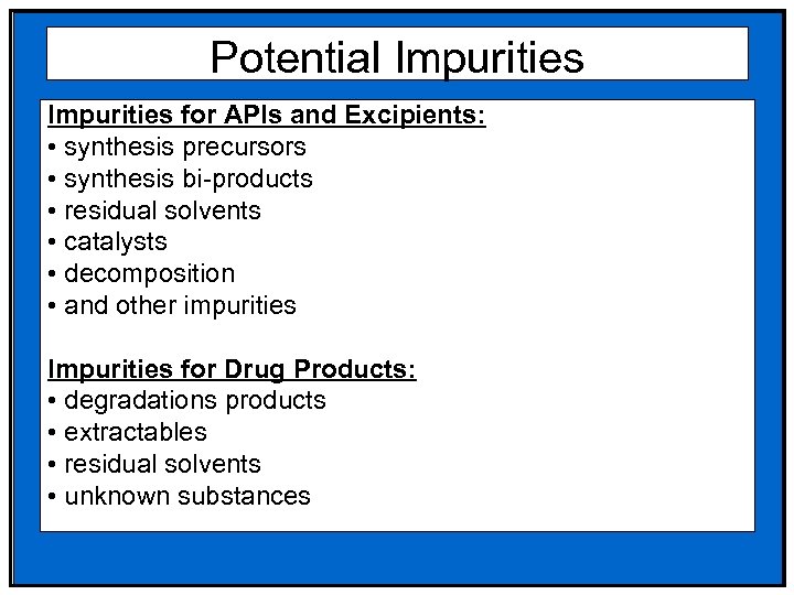 Potential Impurities for APIs and Excipients: • synthesis precursors • synthesis bi-products • residual