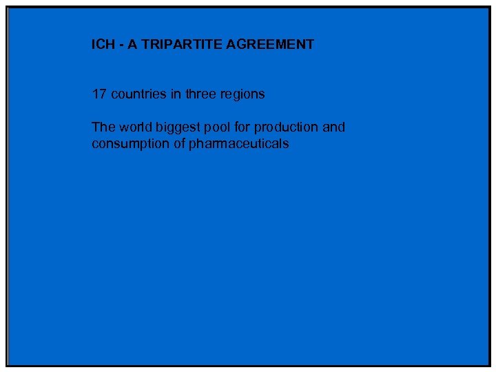 ICH - A TRIPARTITE AGREEMENT 17 countries in three regions The world biggest pool