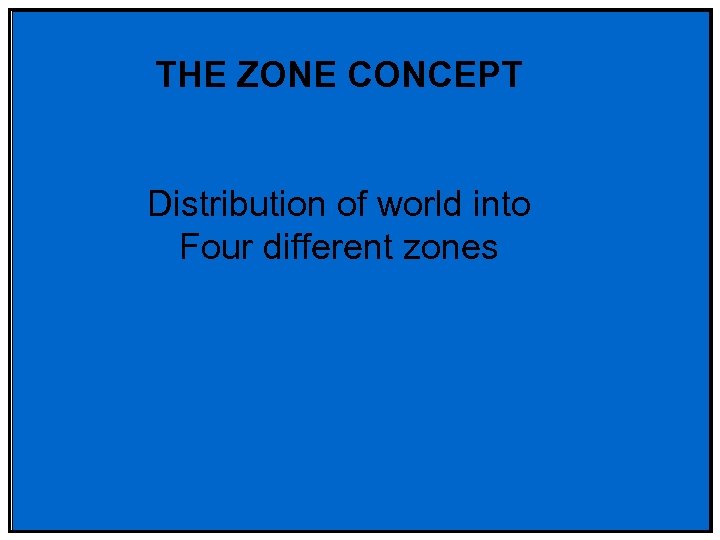 THE ZONE CONCEPT Distribution of world into Four different zones 