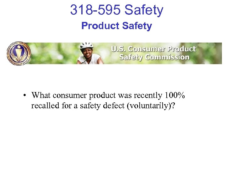 318 -595 Safety Product Safety • What consumer product was recently 100% recalled for