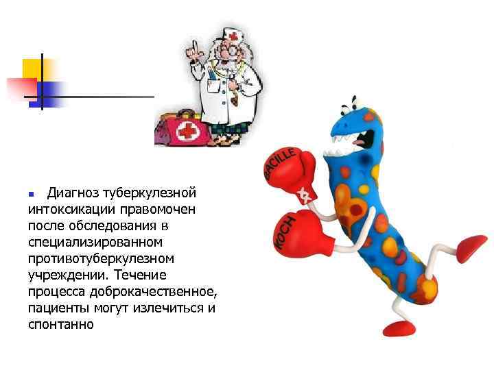  Диагноз туберкулезной интоксикации правомочен после обследования в специализированном противотуберкулезном учреждении. Течение процесса доброкачественное,