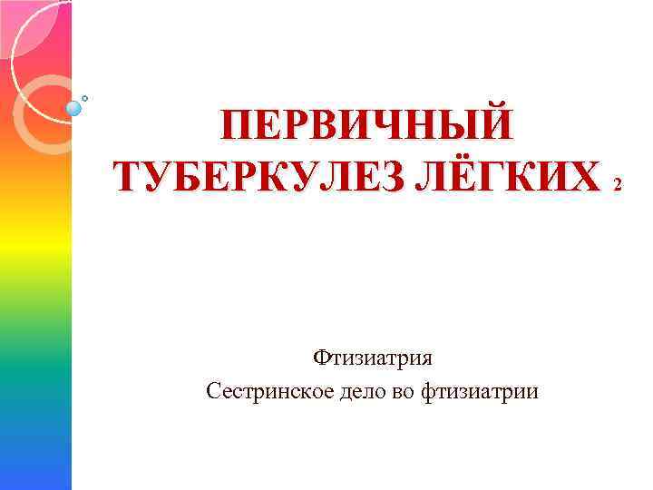 ПЕРВИЧНЫЙ ТУБЕРКУЛЕЗ ЛЁГКИХ 2 Фтизиатрия Сестринское дело во фтизиатрии 