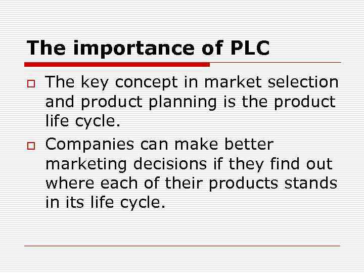 The importance of PLC o o The key concept in market selection and product