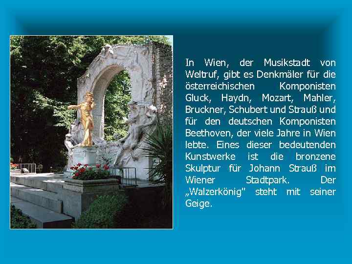 In Wien, der Musikstadt von Weltruf, gibt es Denkmäler für die österreichischen Komponisten Gluck,