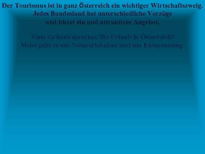 Der Tourismus ist in ganz Österreich ein wichtiger Wirtschaftszweig. Jedes Bundesland hat unterschiedliche Vorzüge