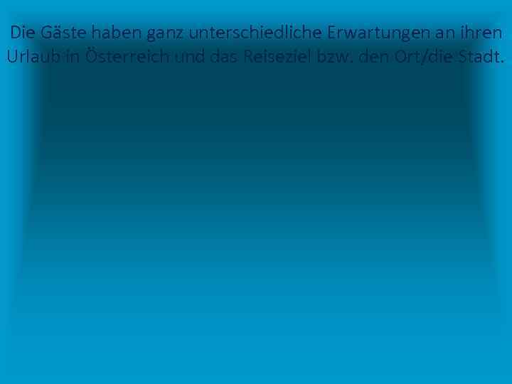 Die Gäste haben ganz unterschiedliche Erwartungen an ihren Urlaub in Österreich und das Reiseziel