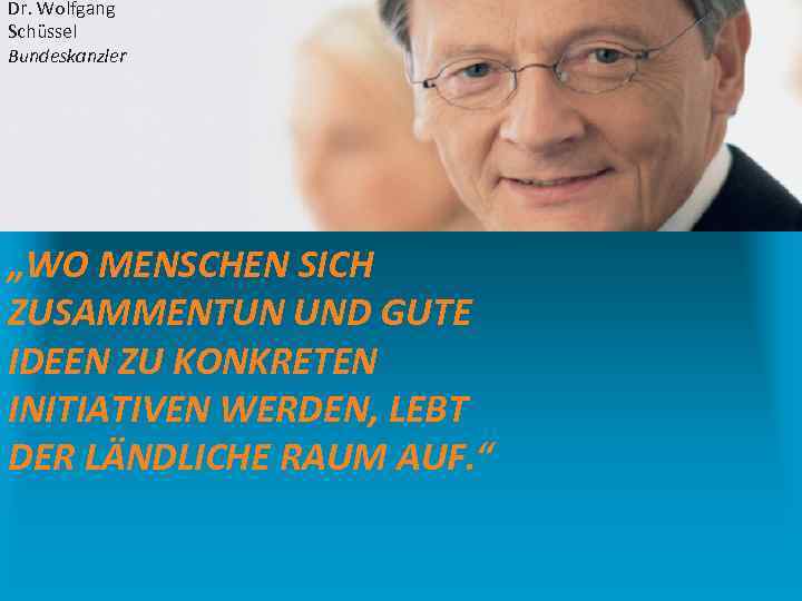 Dr. Wolfgang Schüssel Bundeskanzler „WO MENSCHEN SICH ZUSAMMENTUN UND GUTE IDEEN ZU KONKRETEN INITIATIVEN
