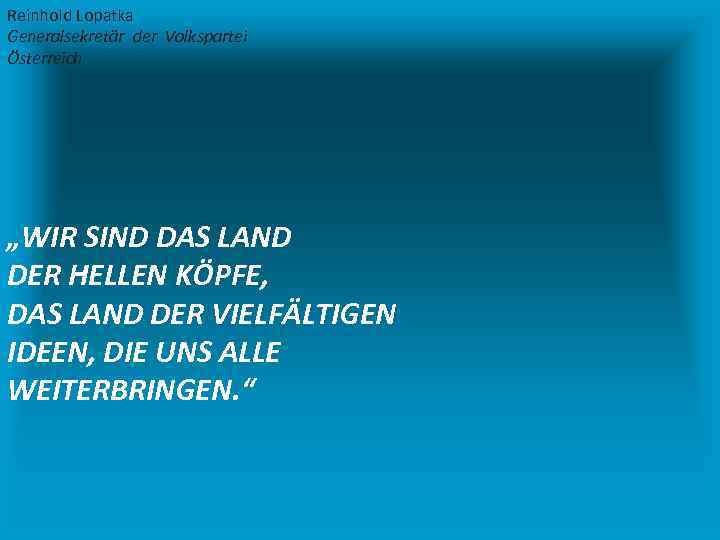 Reinhold Lopatka Generalsekretär der Volkspartei Österreich „WIR SIND DAS LAND DER HELLEN KÖPFE, DAS