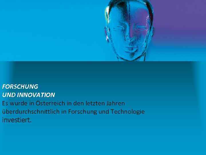 FORSCHUNG UND INNOVATION Es wurde in Österreich in den letzten Jahren überdurchschnittlich in Forschung