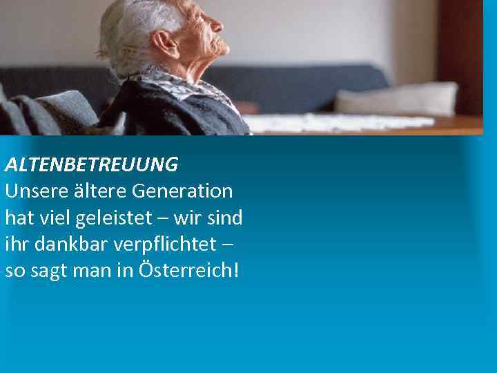 ALTENBETREUUNG Unsere ältere Generation hat viel geleistet – wir sind ihr dankbar verpflichtet –
