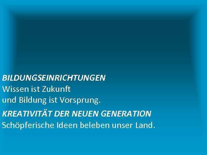 BILDUNGSEINRICHTUNGEN Wissen ist Zukunft und Bildung ist Vorsprung. KREATIVITÄT DER NEUEN GENERATION Schöpferische Ideen