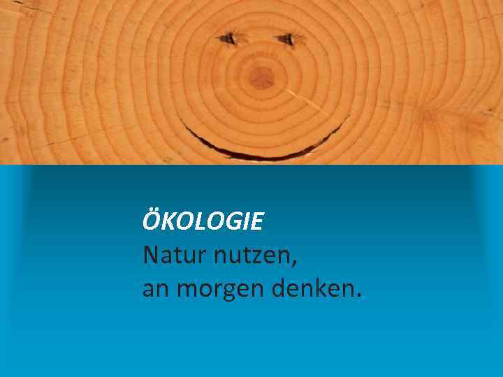 ÖKOLOGIE Natur nutzen, an morgen denken. 